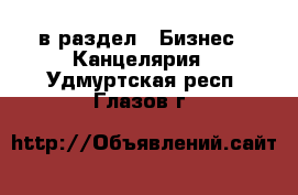  в раздел : Бизнес » Канцелярия . Удмуртская респ.,Глазов г.